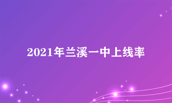 2021年兰溪一中上线率