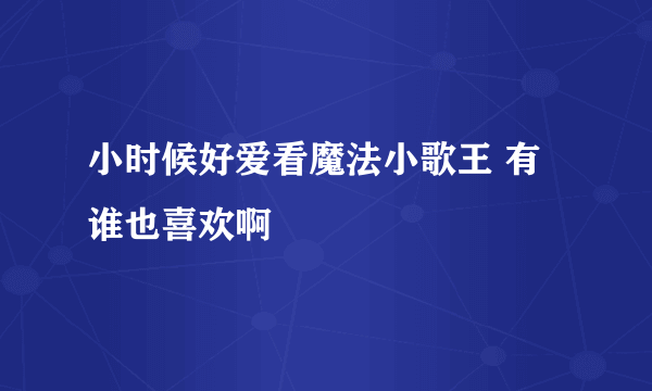 小时候好爱看魔法小歌王 有谁也喜欢啊