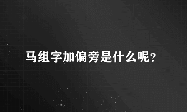 马组字加偏旁是什么呢？