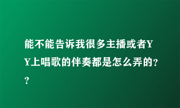 能不能告诉我很多主播或者YY上唱歌的伴奏都是怎么弄的？？