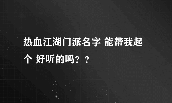 热血江湖门派名字 能帮我起个 好听的吗？？