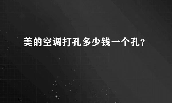 美的空调打孔多少钱一个孔？