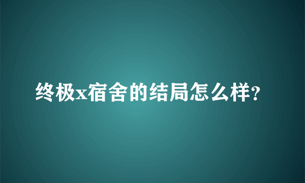 终极x宿舍的结局怎么样？