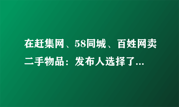 在赶集网、58同城、百姓网卖二手物品：发布人选择了“我是商家”，与个人有什么不同？