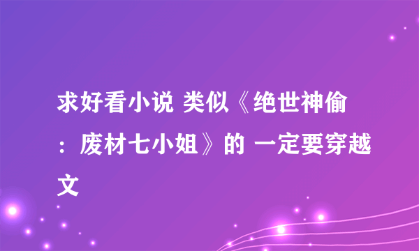 求好看小说 类似《绝世神偷：废材七小姐》的 一定要穿越文