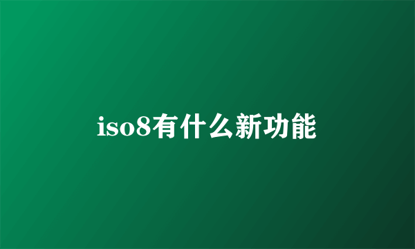 iso8有什么新功能