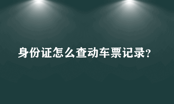 身份证怎么查动车票记录？