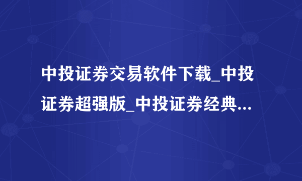 中投证券交易软件下载_中投证券超强版_中投证券经典版_中投证券大智慧?如题 谢谢了