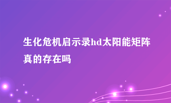 生化危机启示录hd太阳能矩阵真的存在吗