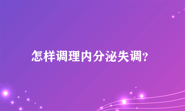 怎样调理内分泌失调？