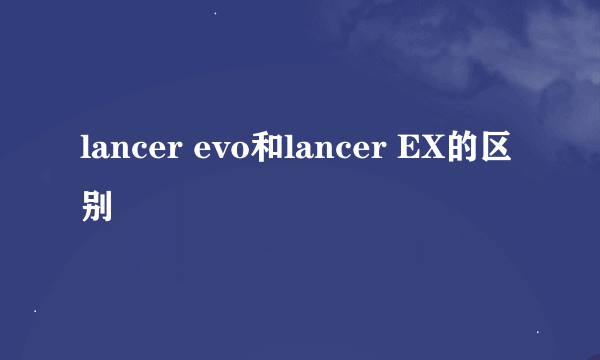 lancer evo和lancer EX的区别