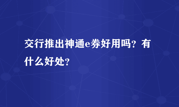 交行推出神通e券好用吗？有什么好处？