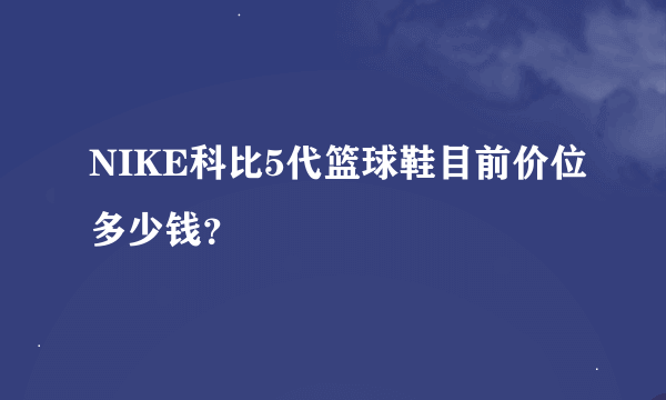 NIKE科比5代篮球鞋目前价位多少钱？