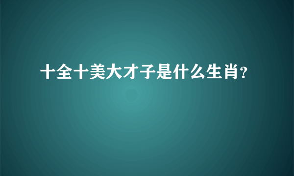 十全十美大才子是什么生肖？