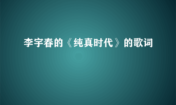 李宇春的《纯真时代》的歌词