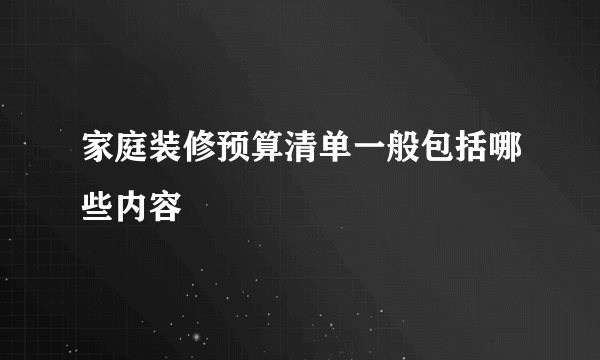 家庭装修预算清单一般包括哪些内容