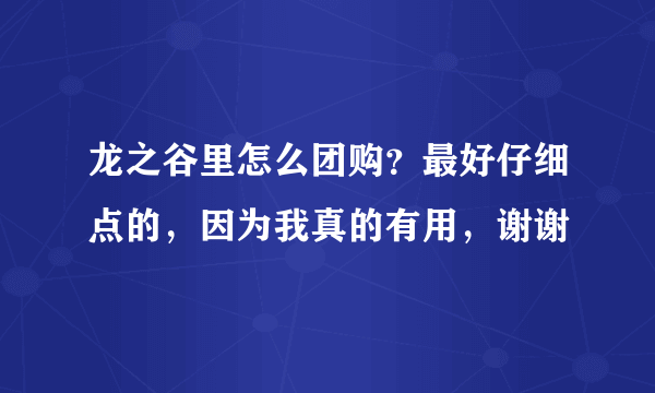 龙之谷里怎么团购？最好仔细点的，因为我真的有用，谢谢