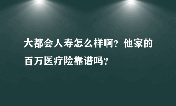 大都会人寿怎么样啊？他家的百万医疗险靠谱吗？