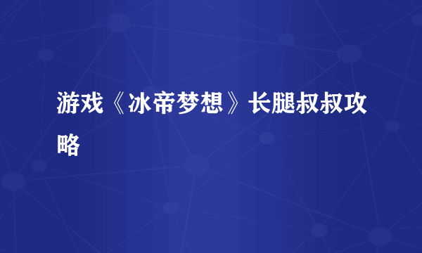 游戏《冰帝梦想》长腿叔叔攻略