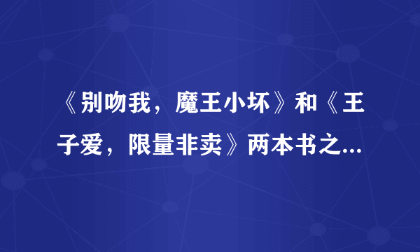 《别吻我，魔王小坏》和《王子爱，限量非卖》两本书之间是否有联系？