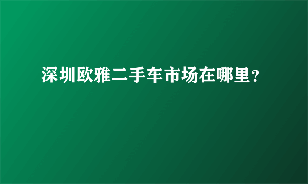 深圳欧雅二手车市场在哪里？