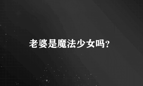 老婆是魔法少女吗？