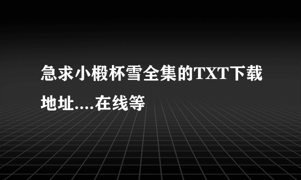 急求小椴杯雪全集的TXT下载地址....在线等