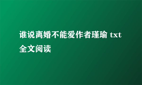 谁说离婚不能爱作者瑾瑜 txt全文阅读