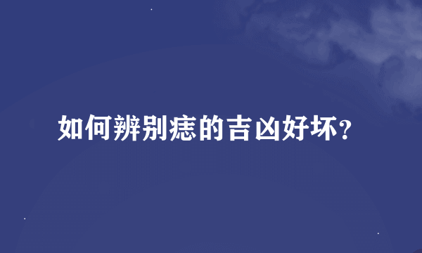 如何辨别痣的吉凶好坏？