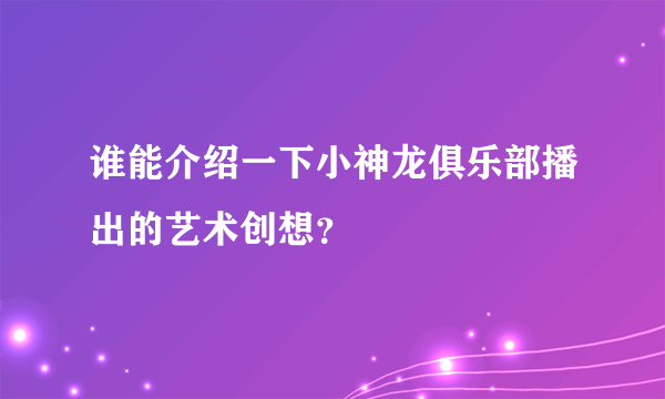 谁能介绍一下小神龙俱乐部播出的艺术创想？