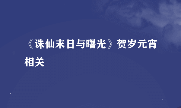 《诛仙末日与曙光》贺岁元宵相关