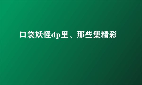 口袋妖怪dp里、那些集精彩