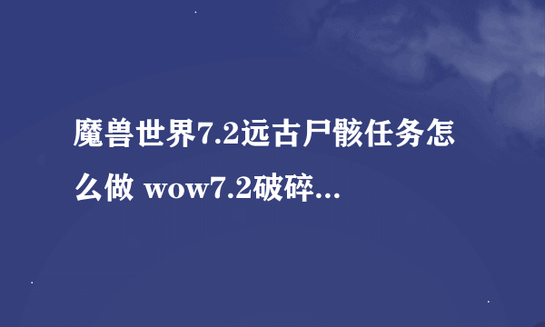 魔兽世界7.2远古尸骸任务怎么做 wow7.2破碎海滩远古尸骸任务攻略