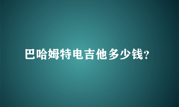 巴哈姆特电吉他多少钱？