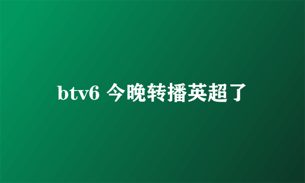 btv6 今晚转播英超了