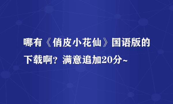 哪有《俏皮小花仙》国语版的下载啊？满意追加20分~