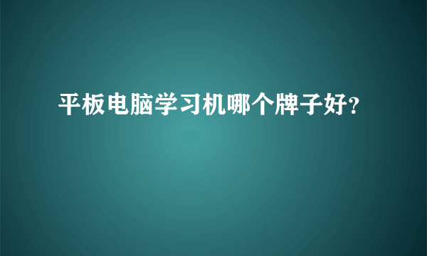 平板电脑学习机哪个牌子好？