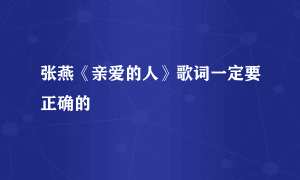 张燕《亲爱的人》歌词一定要正确的