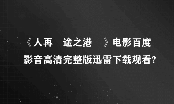 《人再囧途之港囧》电影百度影音高清完整版迅雷下载观看?