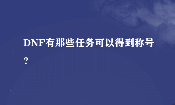 DNF有那些任务可以得到称号？