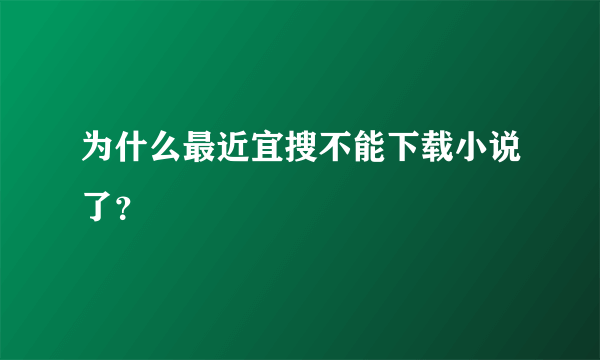 为什么最近宜搜不能下载小说了？