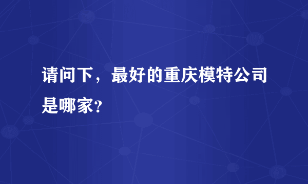 请问下，最好的重庆模特公司是哪家？