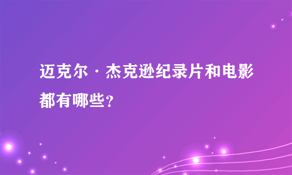 迈克尔·杰克逊纪录片和电影都有哪些？