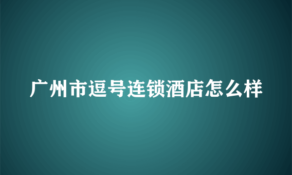 广州市逗号连锁酒店怎么样