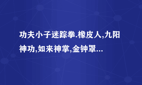 功夫小子迷踪拳.橡皮人,九阳神功,如来神掌,金钟罩哪个武器性价比最好，我想买其中一种，给个建议啊亲