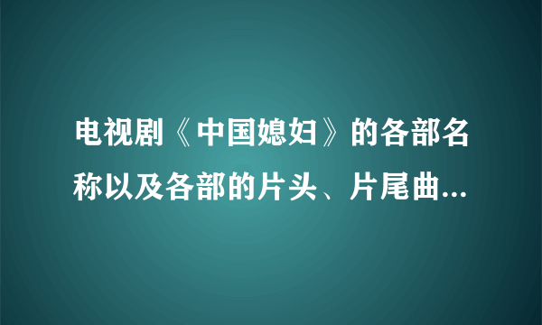 电视剧《中国媳妇》的各部名称以及各部的片头、片尾曲的名称是什么名字？