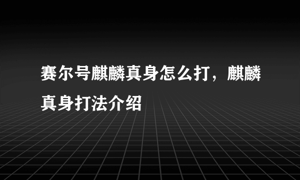 赛尔号麒麟真身怎么打，麒麟真身打法介绍