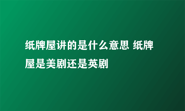 纸牌屋讲的是什么意思 纸牌屋是美剧还是英剧