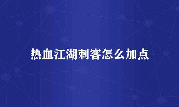 热血江湖刺客怎么加点