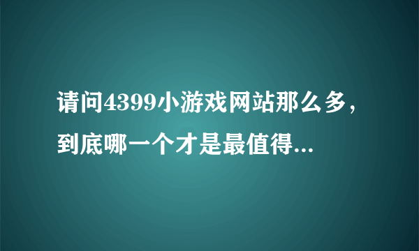 请问4399小游戏网站那么多，到底哪一个才是最值得你去玩的呢？